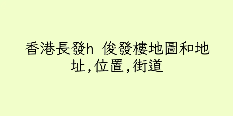 香港長發h 俊發樓地圖和地址,位置,街道