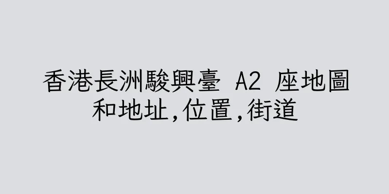 香港長洲駿興臺 A2 座地圖和地址,位置,街道