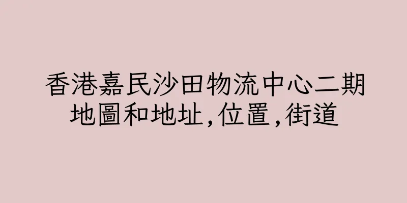 香港嘉民沙田物流中心二期地圖和地址,位置,街道