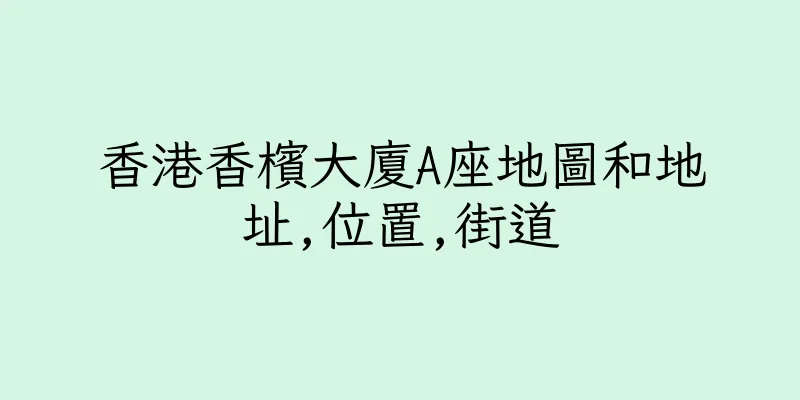 香港香檳大廈A座地圖和地址,位置,街道