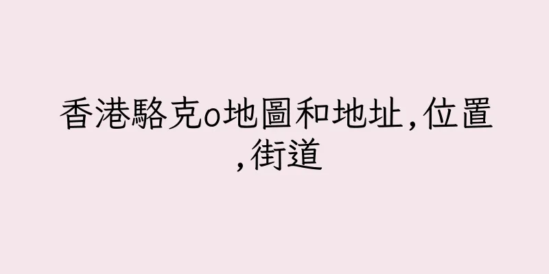 香港駱克o地圖和地址,位置,街道
