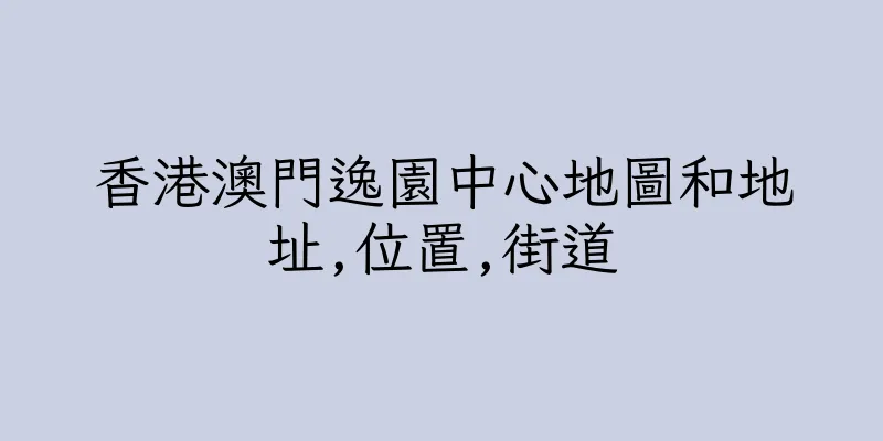 香港澳門逸園中心地圖和地址,位置,街道