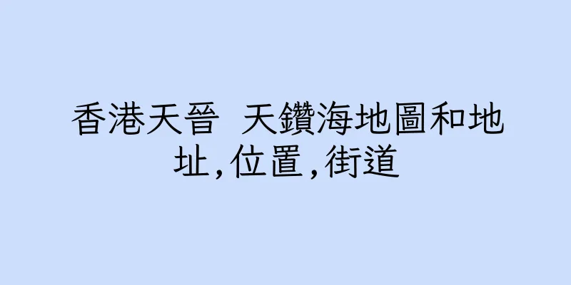 香港天晉 天鑽海地圖和地址,位置,街道