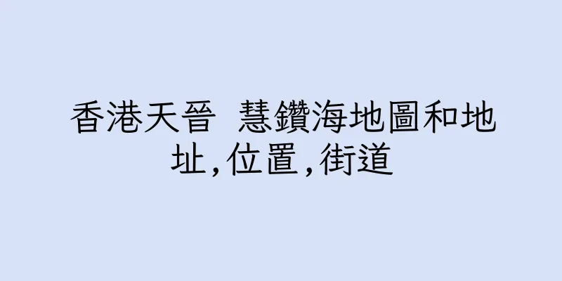 香港天晉 慧鑽海地圖和地址,位置,街道