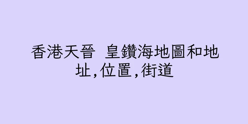 香港天晉 皇鑽海地圖和地址,位置,街道