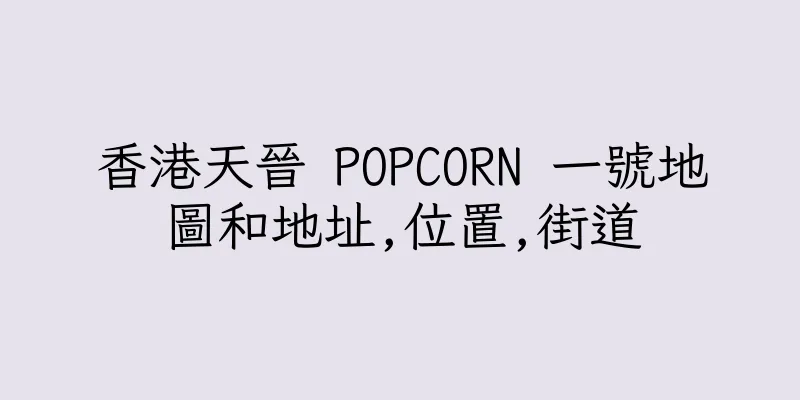 香港天晉 POPCORN 一號地圖和地址,位置,街道