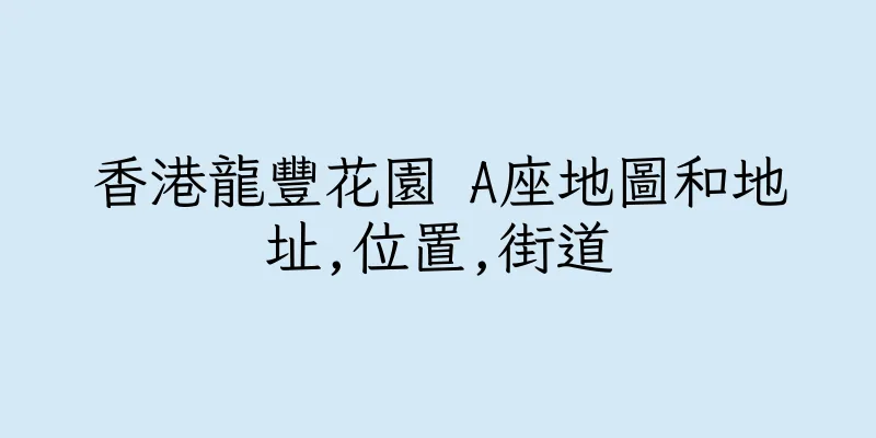 香港龍豐花園 A座地圖和地址,位置,街道
