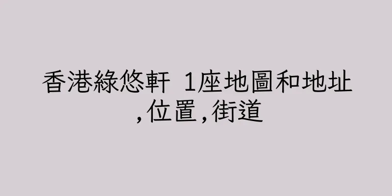 香港綠悠軒 1座地圖和地址,位置,街道