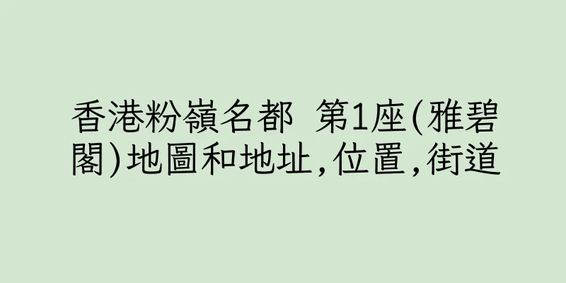 香港粉嶺名都 第1座(雅碧閣)地圖和地址,位置,街道