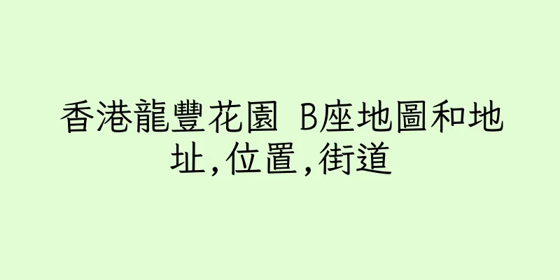 香港龍豐花園 B座地圖和地址,位置,街道