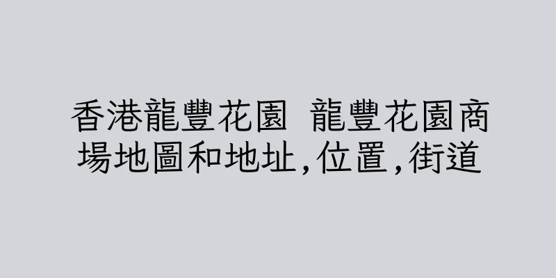 香港龍豐花園 龍豐花園商場地圖和地址,位置,街道