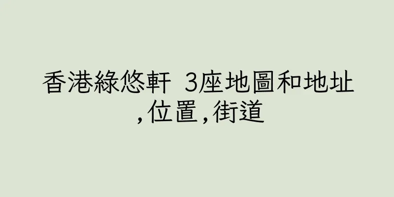 香港綠悠軒 3座地圖和地址,位置,街道