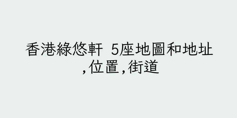 香港綠悠軒 5座地圖和地址,位置,街道