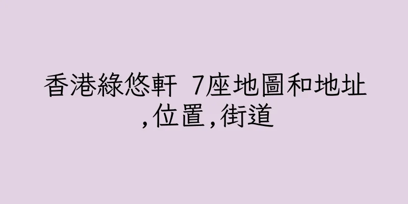 香港綠悠軒 7座地圖和地址,位置,街道