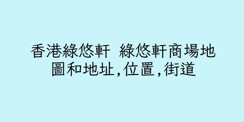 香港綠悠軒 綠悠軒商場地圖和地址,位置,街道