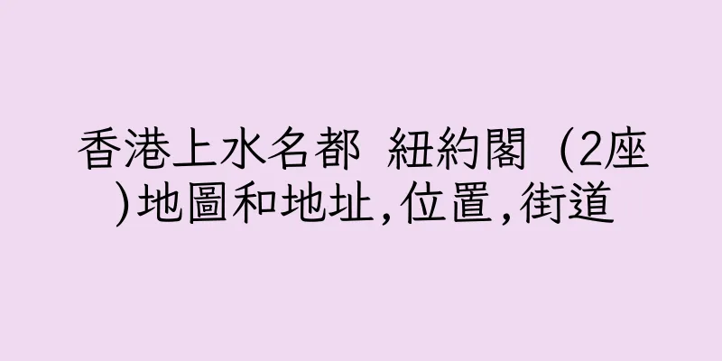 香港上水名都 紐約閣 (2座)地圖和地址,位置,街道