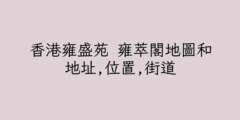 香港雍盛苑 雍萃閣地圖和地址,位置,街道