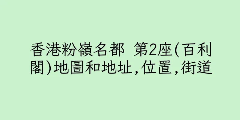香港粉嶺名都 第2座(百利閣)地圖和地址,位置,街道