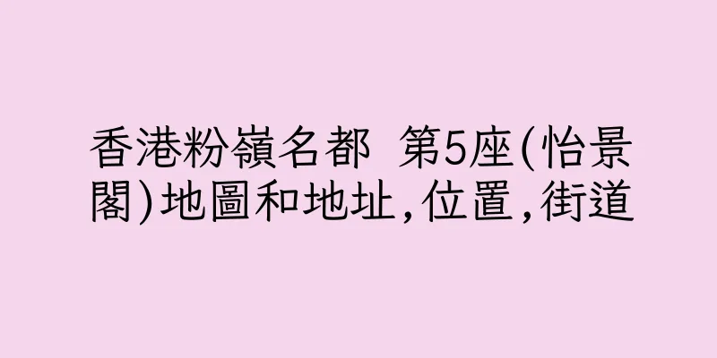 香港粉嶺名都 第5座(怡景閣)地圖和地址,位置,街道