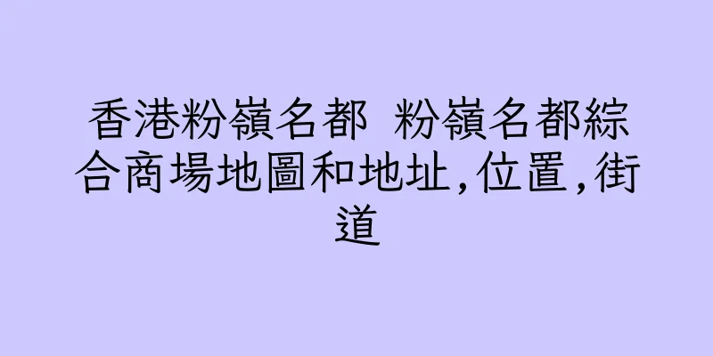 香港粉嶺名都 粉嶺名都綜合商場地圖和地址,位置,街道