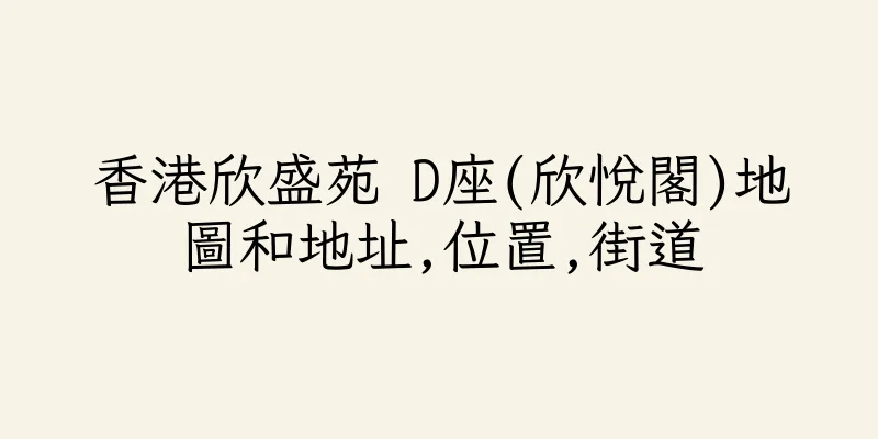 香港欣盛苑 D座(欣悅閣)地圖和地址,位置,街道