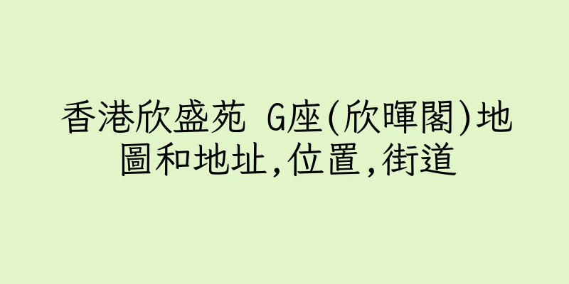香港欣盛苑 G座(欣暉閣)地圖和地址,位置,街道