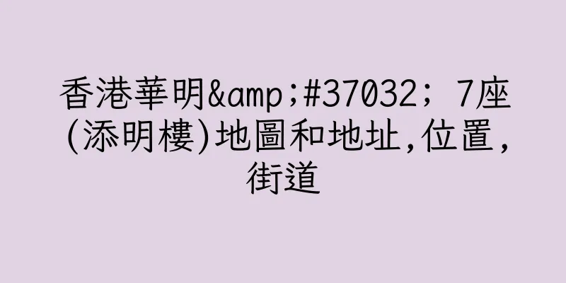 香港華明&#37032; 7座(添明樓)地圖和地址,位置,街道