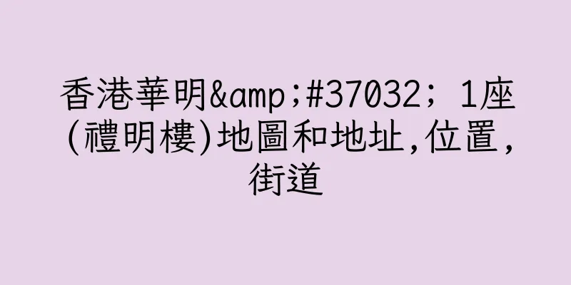 香港華明&#37032; 1座(禮明樓)地圖和地址,位置,街道