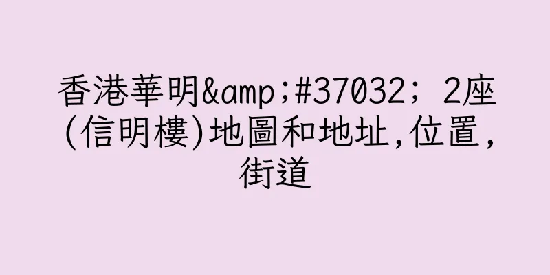 香港華明&#37032; 2座(信明樓)地圖和地址,位置,街道