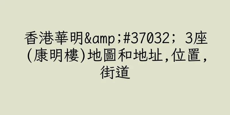 香港華明&#37032; 3座(康明樓)地圖和地址,位置,街道