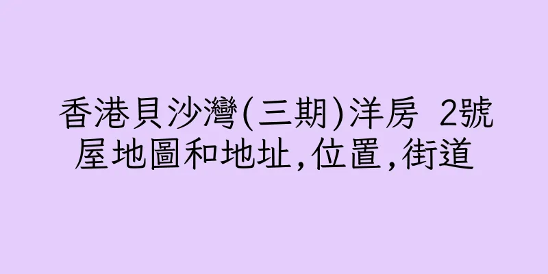 香港貝沙灣(三期)洋房 2號屋地圖和地址,位置,街道