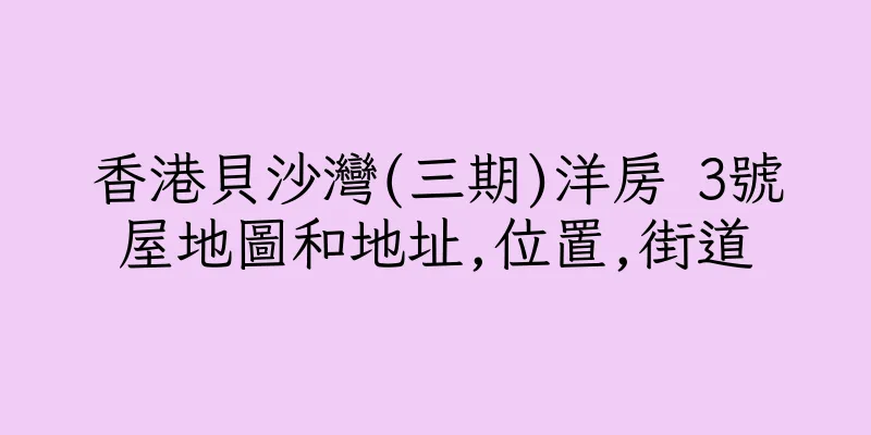 香港貝沙灣(三期)洋房 3號屋地圖和地址,位置,街道