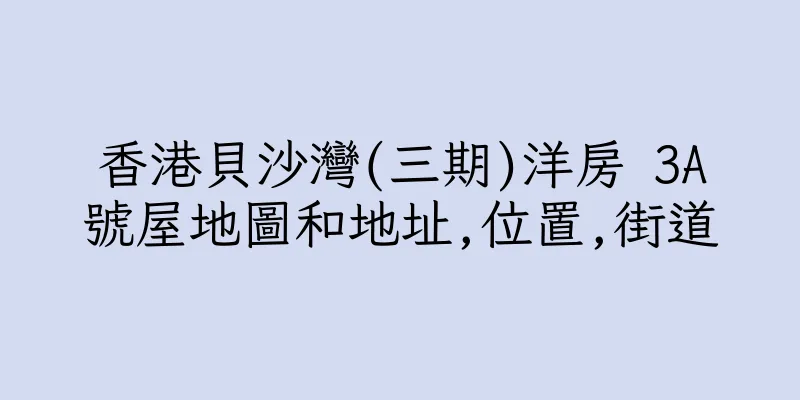 香港貝沙灣(三期)洋房 3A號屋地圖和地址,位置,街道