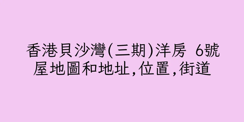 香港貝沙灣(三期)洋房 6號屋地圖和地址,位置,街道