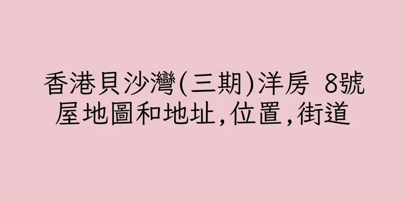 香港貝沙灣(三期)洋房 8號屋地圖和地址,位置,街道