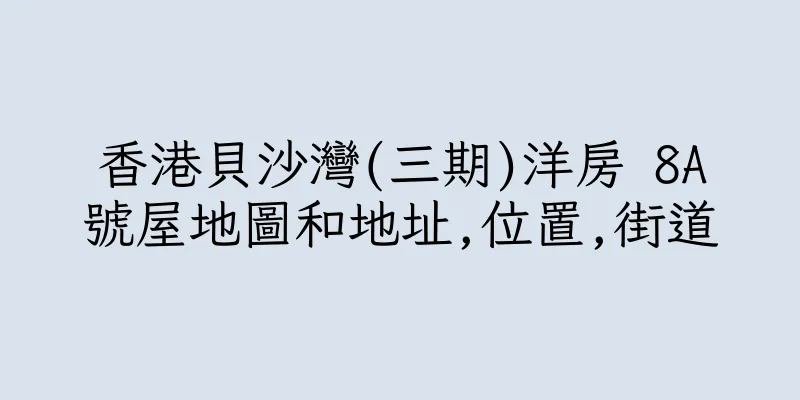 香港貝沙灣(三期)洋房 8A號屋地圖和地址,位置,街道