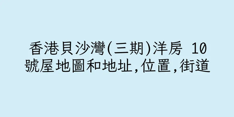 香港貝沙灣(三期)洋房 10號屋地圖和地址,位置,街道