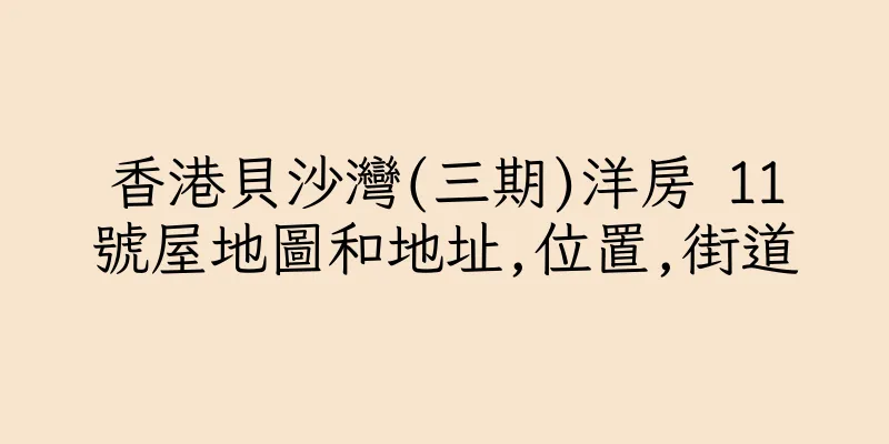 香港貝沙灣(三期)洋房 11號屋地圖和地址,位置,街道