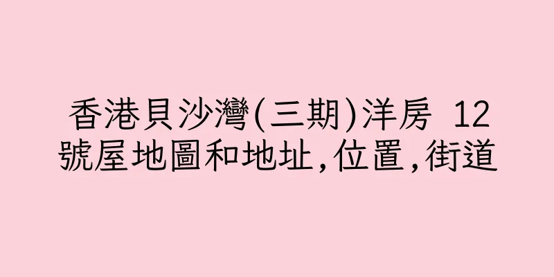 香港貝沙灣(三期)洋房 12號屋地圖和地址,位置,街道