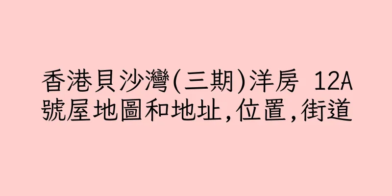 香港貝沙灣(三期)洋房 12A號屋地圖和地址,位置,街道