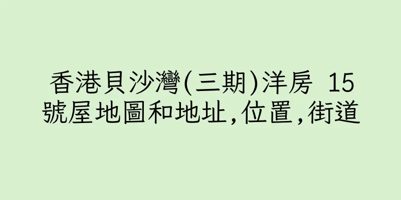 香港貝沙灣(三期)洋房 15號屋地圖和地址,位置,街道