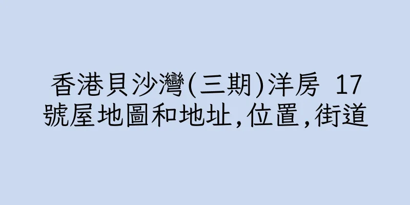 香港貝沙灣(三期)洋房 17號屋地圖和地址,位置,街道
