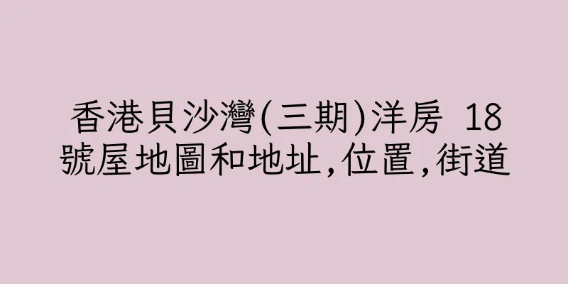 香港貝沙灣(三期)洋房 18號屋地圖和地址,位置,街道