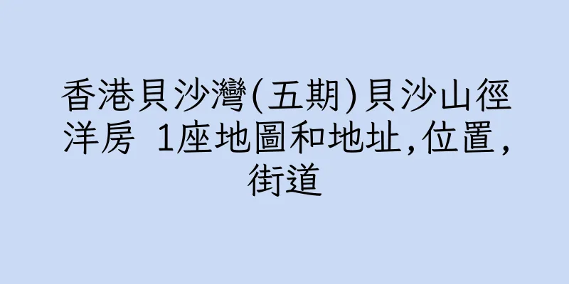 香港貝沙灣(五期)貝沙山徑洋房 1座地圖和地址,位置,街道