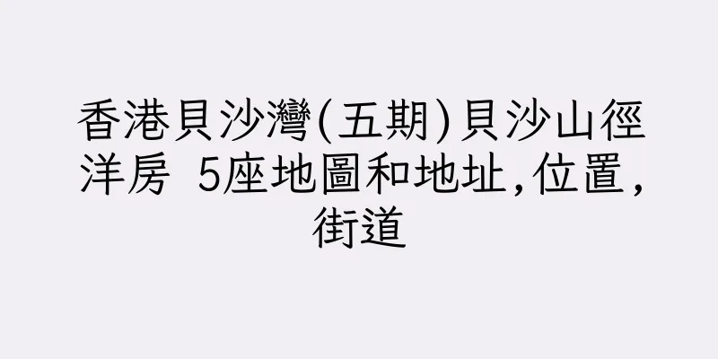 香港貝沙灣(五期)貝沙山徑洋房 5座地圖和地址,位置,街道