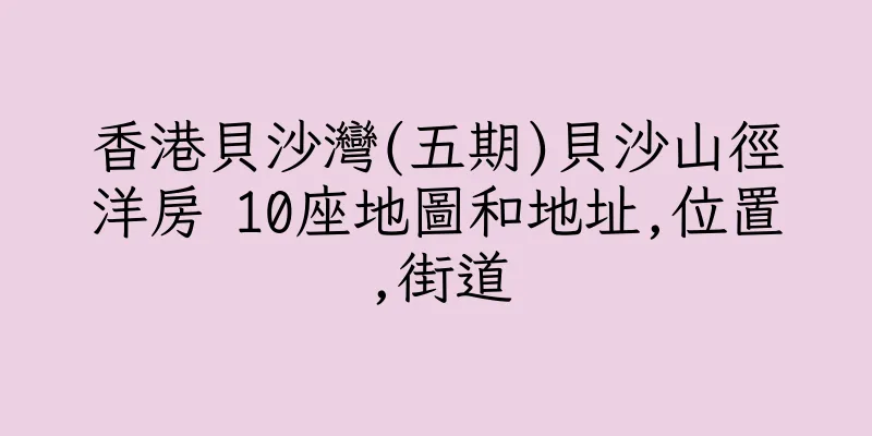 香港貝沙灣(五期)貝沙山徑洋房 10座地圖和地址,位置,街道