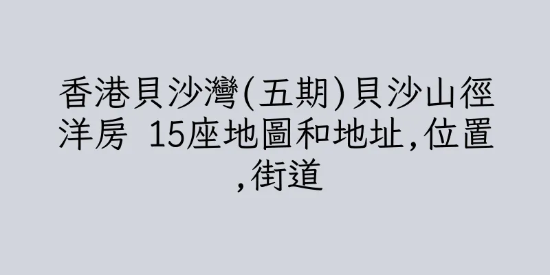 香港貝沙灣(五期)貝沙山徑洋房 15座地圖和地址,位置,街道