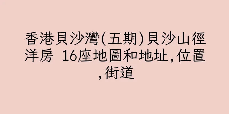 香港貝沙灣(五期)貝沙山徑洋房 16座地圖和地址,位置,街道