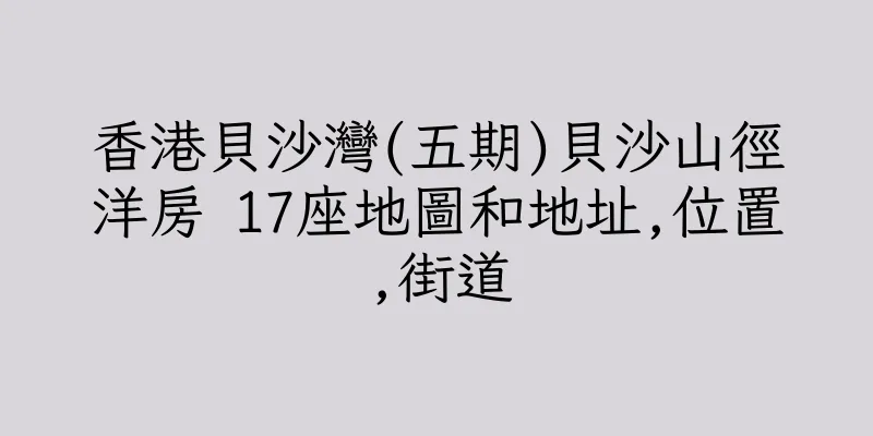 香港貝沙灣(五期)貝沙山徑洋房 17座地圖和地址,位置,街道