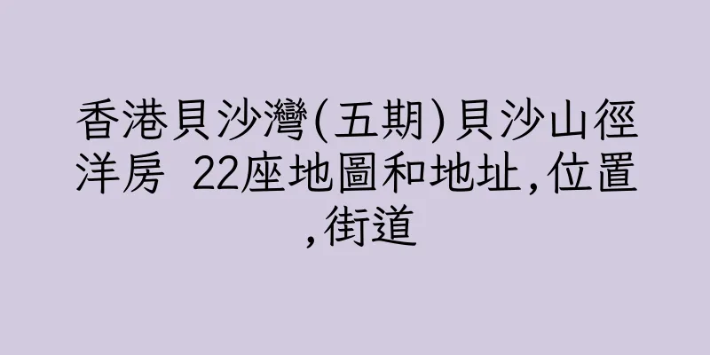 香港貝沙灣(五期)貝沙山徑洋房 22座地圖和地址,位置,街道